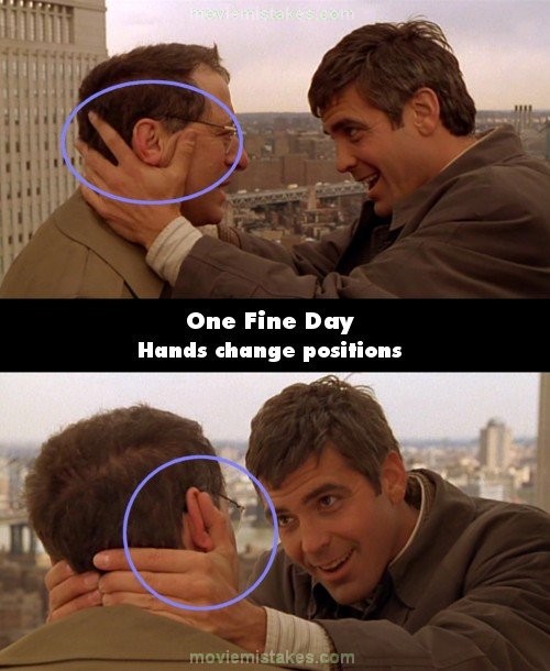 Phim One Fine Day, ở cảnh quay George Clooney đang cố thuyết phục đối phương nói ra sự thật, bàn tay George Clooney ghì lấy mặt và cổ của anh này, để ý là ngón tay cái của George Clooney đặt trên má đối phương. Nhưng nhìn từ góc quay khác, bàn tay của George Clooney đã thay đổi vị trí tự lúc nào.